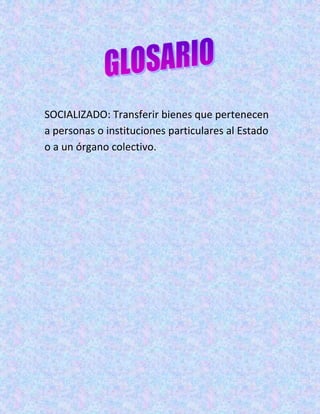 SOCIALIZADO: Transferir bienes que pertenecen
a personas o instituciones particulares al Estado
o a un órgano colectivo.
 