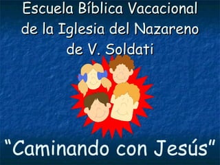 Escuela Bíblica Vacacional de la Iglesia del Nazareno de V. Soldati “ Caminando con Jesús” 