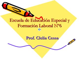 Escuela de Educación Especial y Formación Laboral Nº6 Prof. Clelia Cessa 