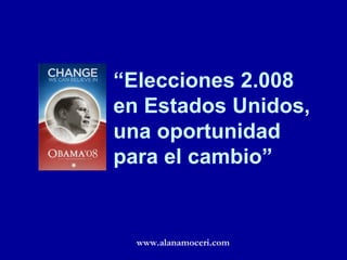 “ Elecciones 2.008 en Estados Unidos, una oportunidad para el cambio” www.alanamoceri.com 
