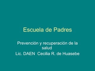 Escuela de Padres Prevención y recuperación de la salud  Lic. DAEN  Cecilia R. de Huasebe 
