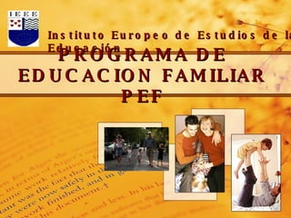 Instituto Europeo de Estudios de la Educación PROGRAMA DE EDUCACION FAMILIAR PEF 