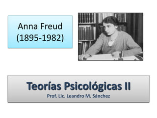 Anna Freud
(1895-1982)
Teorías Psicológicas II
Prof. Lic. Leandro M. Sánchez
 