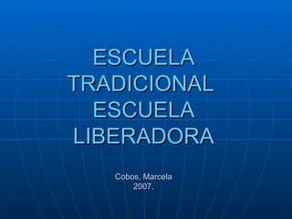 ESCUELA TRADICIONAL  ESCUELA LIBERADORA Cobos, Marcela 2007. 