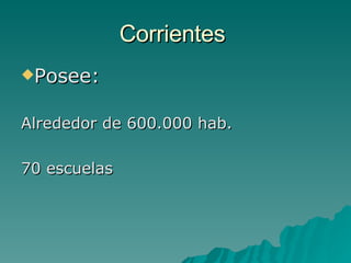 Corrientes  Posee: Alrededor de 600.000 hab. 70 escuelas 
