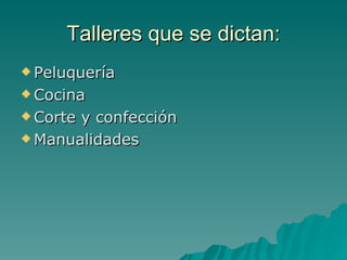 Talleres que se dictan: Peluquería Cocina Corte y confección Manualidades 