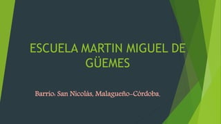 ESCUELA MARTIN MIGUEL DE
GÜEMES
Barrio: San Nicolás, Malagueño-Córdoba.
 