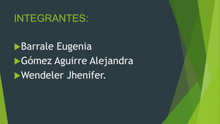 INTEGRANTES:
Barrale Eugenia
Gómez Aguirre Alejandra
Wendeler Jhenifer.
 