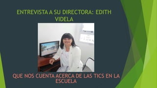 ENTREVISTA A SU DIRECTORA: EDITH
VIDELA
QUE NOS CUENTA ACERCA DE LAS TICS EN LA
ESCUELA
 