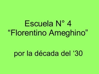 Escuela N° 4 “Florentino Ameghino” por la década del ‘30 