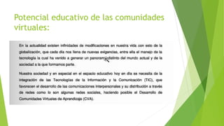 Potencial educativo de las comunidades
virtuales:
 