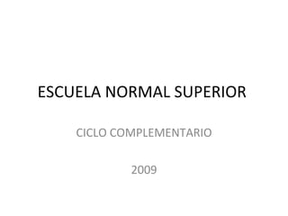 ESCUELA NORMAL SUPERIOR  CICLO COMPLEMENTARIO 2009 