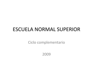 ESCUELA NORMAL SUPERIOR Ciclo complementario 2009 