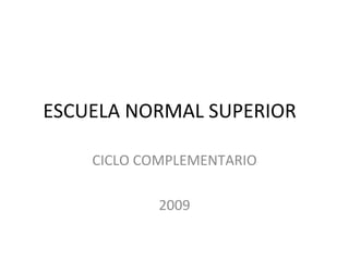 ESCUELA NORMAL SUPERIOR  CICLO COMPLEMENTARIO 2009 