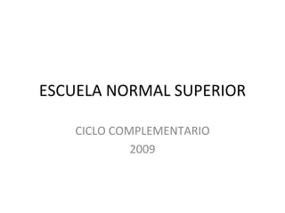 ESCUELA NORMAL SUPERIOR CICLO  COMPLEMENTARIO 2009 