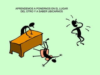 APRENDEMOS A PONERNOS EN EL LUGAR DEL OTRO Y A SABER UBICARNOS 