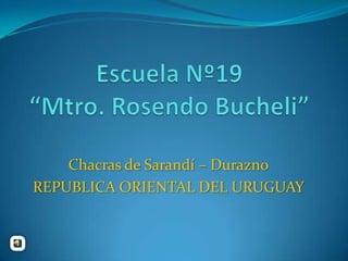 Escuela Nº19 “Mtro. Rosendo Bucheli” Chacras de Sarandí – Durazno REPUBLICA ORIENTAL DEL URUGUAY 