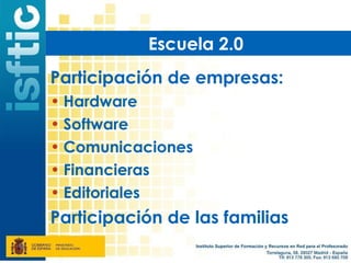 Escuela 2.0
Participación de empresas:
• Hardware
• Software
• Comunicaciones
• Financieras
• Editoriales
Participación de las familias
 
