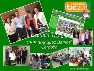 Escuela TIC 2.0
CEIP “Enríquez Barrios”
       Córdoba



                     Lourdes Giraldo Vargas
 