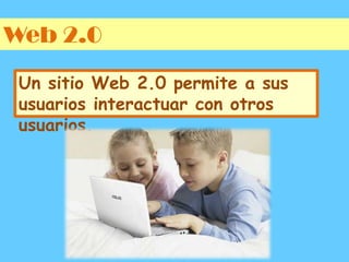 Web 2.0Un sitio Web 2.0 permite a sus usuarios interactuar con otros usuarios.