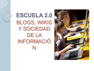 ESCUELA 2.0
BLOGS, WIKIS
 Y SOCIEDAD
    DE LA
INFORMACIÓ
     N
 