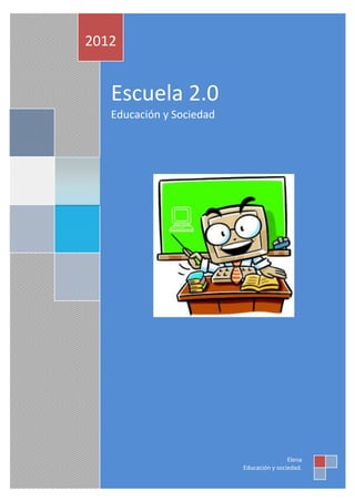 2012


   Escuela 2.0
   Educación y Sociedad




                                          Elena
                          Educación y sociedad.
 