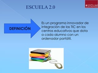 ESCUELA 2.0

DEFINICIÓN

Es un programa innovador de
integración de las TIC en los
centros educativos que dota
a cada alumno con un
ordenador portátil.

 