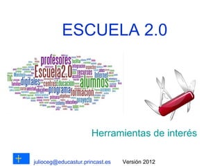 ESCUELA 2.0




                      Herramientas de interés

julioceg@educastur.princast.es   Versión 2012
 