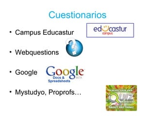 Cuestionarios
• Campus Educastur

• Webquestions

• Google

• Mystudyo, Proprofs…
 