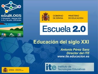 Educación del siglo XXI   Antonio Pérez Sanz Director del ITE www.ite.educacion.es 