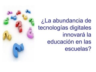 ¿La abundancia de
tecnologías digitales
         innovará la
   educación en las
          escuelas?
 
