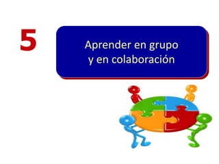 5   Aprender en grupo
    y en colaboración
 