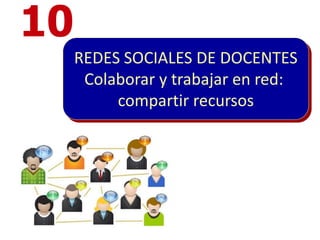 10
     REDES SOCIALES DE DOCENTES
      Colaborar y trabajar en red:
          compartir recursos
 