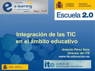 Integración de las TIC
en el ámbito educativo
Antonio Pérez Sanz
Director del ITE
www.ite.educacion.es
 