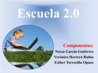 Escuela 2.0

           Componentes:
      Nerea García Gutiérrez
      Verónica Herrera Rubio
      Esther Torrecilla Opazo
 