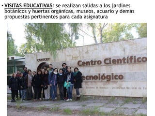• VISITAS EDUCATIVAS: se realizan salidas a los jardines
botánicos y huertas orgánicas, museos, acuario y demás
propuestas pertinentes para cada asignatura
 