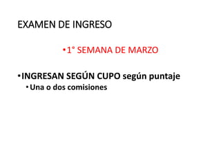 EXAMEN DE INGRESO
•1° SEMANA DE MARZO
•INGRESAN SEGÚN CUPO según puntaje
•Una o dos comisiones
 