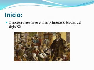 Inicio:
Empieza a gestarse en las primeras décadas del
siglo XX