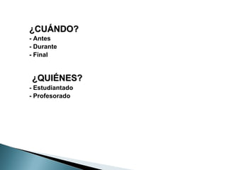 ¿CUÁNDO?
- Antes
- Durante
- Final


¿QUIÉNES?
- Estudiantado
- Profesorado
 