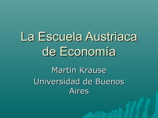 La Escuela AustriacaLa Escuela Austriaca
de Economíade Economía
Martin KrauseMartin Krause
Universidad de BuenosUniversidad de Buenos
AiresAires
 