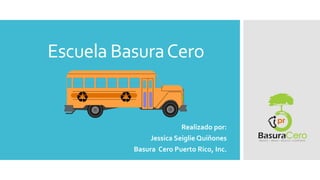 Escuela BasuraCero
Realizado por:
Jessica Seiglie Quiñones
Basura Cero Puerto Rico, Inc.
 