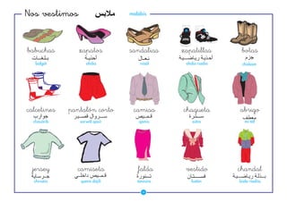 Nos vestimos                   malábis




babuchas        zapatos        sandalias    zapatillas       botas
   balgát          ahdía           niaál     ahdía riadía    chídsam




calcetines   pantalón corto     camisa      chaqueta        abrigo
  chauárib      sarwál qasír      qamís         sútra          mí-táf




  jersey       camiseta           falda      vestido        chandal
  chirsáia      qamís dájili      tannúra      fustán       bízla riadíia

                                    34
 