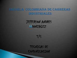 ESCUELA  COLOMBIANA DE CARRERAS INDUSTRIALES JEFFERSON ANDRES GONZALEZ T/S TECNICAS DE COMUNICACION 