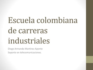 Escuela colombiana 
de carreras 
industriales 
Diego Armando Martínez Aponte 
Soporte en telecomunicaciones. 
 