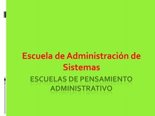ESCUELAS DE PENSAMIENTO
ADMINISTRATIVO
Escuela de Administración de
Sistemas
 