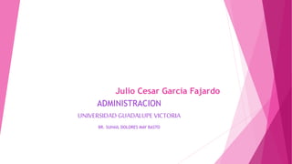 Julio Cesar García Fajardo
ADMINISTRACION
UNIVERSIDAD GUADALUPE VICTORIA
BR. SUHAIL DOLORES MAY BASTO
 