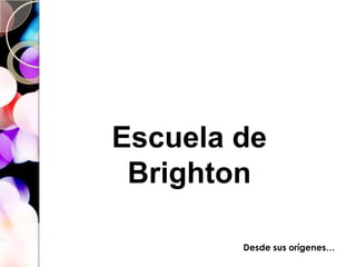 Escuela de Brighton Desde sus orígenes… 