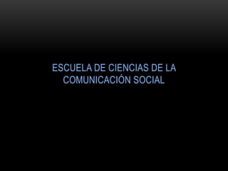 ESCUELA DE CIENCIAS DE LA
  COMUNICACIÓN SOCIAL
 