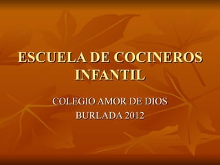 ESCUELA DE COCINEROS
      INFANTIL
   COLEGIO AMOR DE DIOS
       BURLADA 2012
 