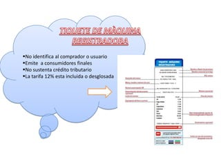 No identifica al comprador o usuario
Emite a consumidores finales
No sustenta crédito tributario
La tarifa 12% esta incluida o desglosada
 